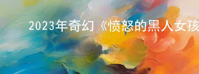 曾一兵的动漫综艺大全,2023年奇幻《愤怒的黑人女孩与她的怪物》BD中英双字迅雷下载_电影天堂